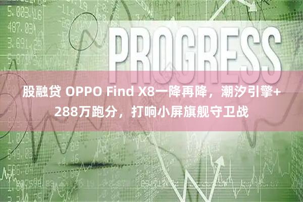 股融贷 OPPO Find X8一降再降，潮汐引擎+288万跑分，打响小屏旗舰守卫战