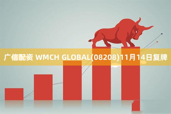 广信配资 WMCH GLOBAL(08208)11月14日复牌