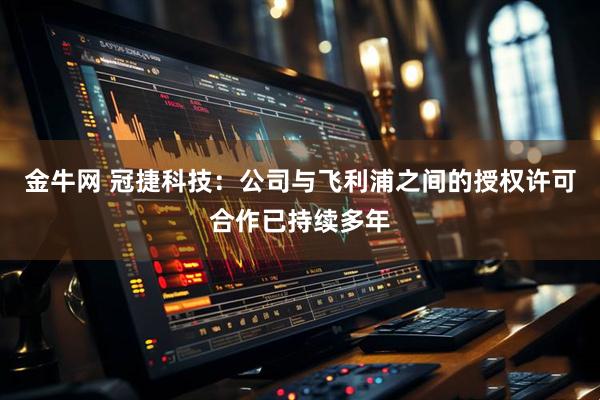 金牛网 冠捷科技：公司与飞利浦之间的授权许可合作已持续多年