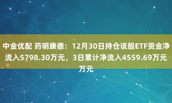 中金优配 药明康德：12月30日持仓该股ETF资金净流入5798.30万元，3日累计净流入4559.69万元