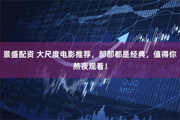 景盛配资 大尺度电影推荐，部部都是经典，值得你熬夜观看！