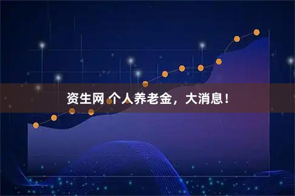 资生网 个人养老金，大消息！